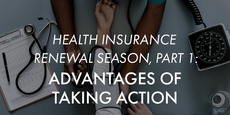 Health Insurance Renewal Season, Part 1: The Advantages of Taking Action